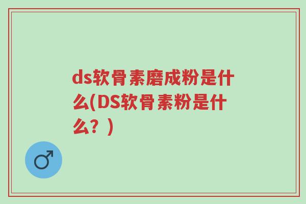ds软骨素磨成粉是什么(DS软骨素粉是什么？)-第1张图片-超越