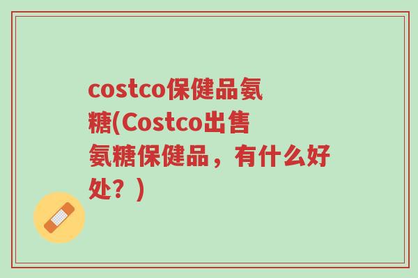 costco保健品氨糖(Costco出售氨糖保健品,有什么好处?)-第1张图片-超越 costco保健品氨糖(Costco出售氨糖保健品,有什么好处?)-第1张图片-超越