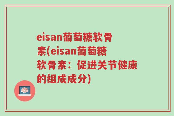eisan葡萄糖软骨素(eisan葡萄糖软骨素:促进关节健康的组成成分)-第1张图片-超越 eisan葡萄糖软骨素(eisan葡萄糖软骨素:促进关节健康的组成成分)-第1张图片-超越