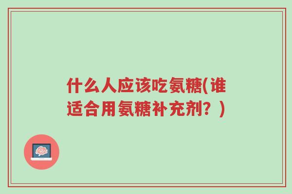 什么人应该吃氨糖(谁适合用氨糖补充剂?)-第1张图片-超越 什么人应该吃氨糖(谁适合用氨糖补充剂?)-第1张图片-超越