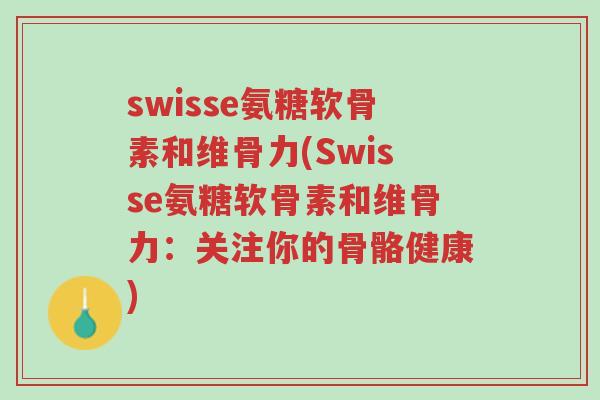 swisse氨糖软骨素和维骨力(Swisse氨糖软骨素和维骨力:关注你的骨骼健康)-第1张图片-超越 swisse氨糖软骨素和维骨力(Swisse氨糖软骨素和维骨力:关注你的骨骼健康)-第1张图片-超越