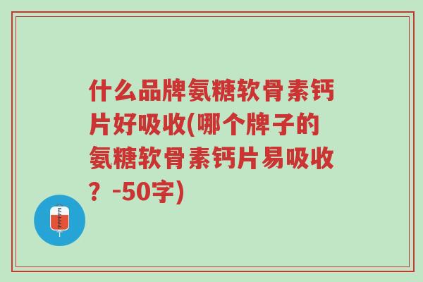 什么品牌氨糖软骨素钙片好吸收(哪个牌子的氨糖软骨素钙片易吸收?)-第1张图片-超越 什么品牌氨糖软骨素钙片好吸收(哪个牌子的氨糖软骨素钙片易吸收?)-第1张图片-超越