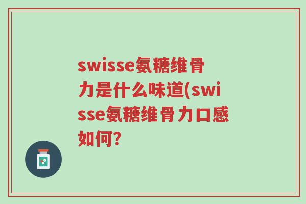 swisse氨糖维骨力是什么味道(swisse氨糖维骨力口感如何？-第1张图片-超越