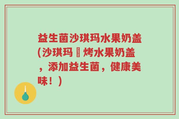 益生菌沙琪玛水果奶盖(沙琪玛焗烤水果奶盖，添加益生菌，健康美味！)-第1张图片-超越