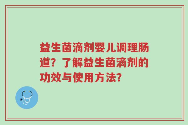 益生菌滴剂婴儿调理肠道?了解益生菌滴剂的功效与使用方法?-第1张图片-超越 益生菌滴剂婴儿调理肠道?了解益生菌滴剂的功效与使用方法?-第1张图片-超越