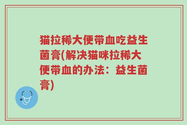 猫拉稀大便带血吃益生菌膏(解决猫咪拉稀大便带血的办法:益生菌膏)-第1张图片-超越 猫拉稀大便带血吃益生菌膏(解决猫咪拉稀大便带血的办法:益生菌膏)-第1张图片-超越