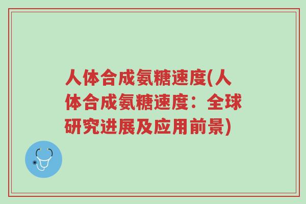 人体合成氨糖速度(人体合成氨糖速度:全球研究进展及应用前景)-第1张图片-超越 人体合成氨糖速度(人体合成氨糖速度:全球研究进展及应用前景)-第1张图片-超越