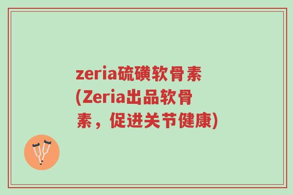 zeria硫磺软骨素(Zeria出品软骨素,促进关节健康)-第1张图片-超越 zeria硫磺软骨素(Zeria出品软骨素,促进关节健康)-第1张图片-超越