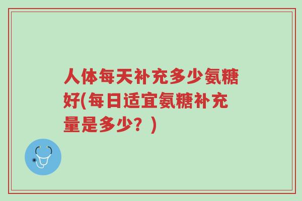 人体每天补充多少氨糖好(每日适宜氨糖补充量是多少?)-第1张图片-超越 人体每天补充多少氨糖好(每日适宜氨糖补充量是多少?)-第1张图片-超越