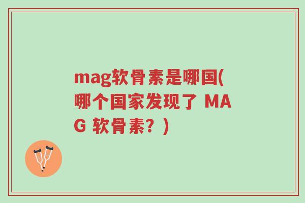 mag软骨素是哪国(哪个国家发现了 MAG 软骨素?)-第1张图片-超越 mag软骨素是哪国(哪个国家发现了 MAG 软骨素?)-第1张图片-超越