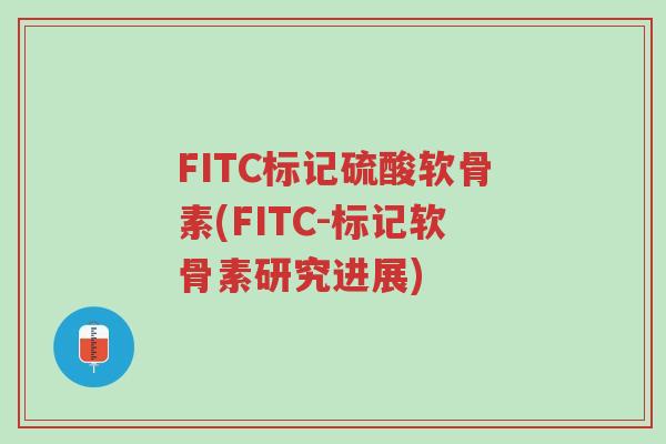FITC标记硫酸软骨素(FITC-标记软骨素研究进展)-第1张图片-超越 FITC标记硫酸软骨素(FITC-标记软骨素研究进展)-第1张图片-超越