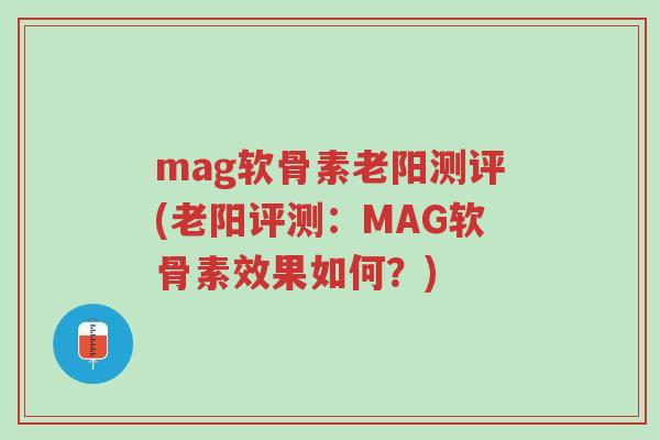 mag软骨素老阳测评(老阳评测:MAG软骨素效果如何?)-第1张图片-超越 mag软骨素老阳测评(老阳评测:MAG软骨素效果如何?)-第1张图片-超越