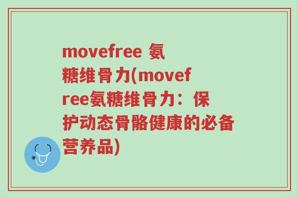 movefree 氨糖维骨力(movefree氨糖维骨力：保护动态骨骼健康的必备营养品)-第1张图片-超越