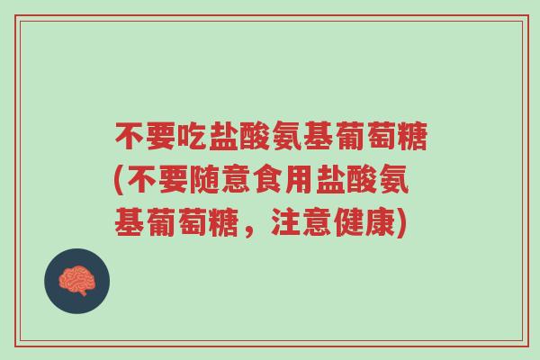 不要吃盐酸氨基葡萄糖(不要随意食用盐酸氨基葡萄糖,注意健康)-第1张图片-超越 不要吃盐酸氨基葡萄糖(不要随意食用盐酸氨基葡萄糖,注意健康)-第1张图片-超越
