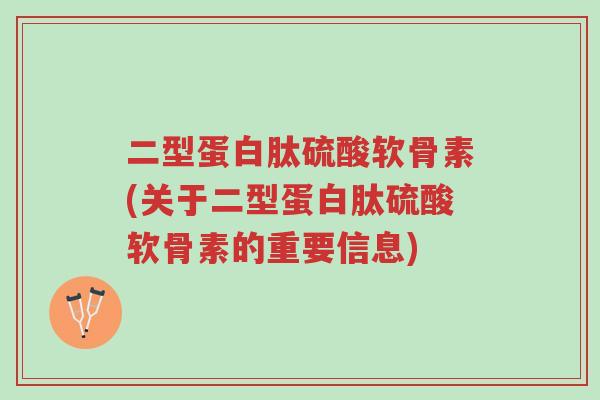 二型蛋白肽硫酸软骨素(关于二型蛋白肽硫酸软骨素的重要信息)-第1张图片-超越 二型蛋白肽硫酸软骨素(关于二型蛋白肽硫酸软骨素的重要信息)-第1张图片-超越