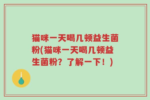 猫咪一天喝几顿益生菌粉(猫咪一天喝几顿益生菌粉？了解一下！)-第1张图片-超越