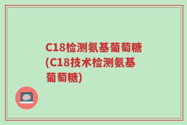 C18检测氨基葡萄糖(C18技术检测氨基葡萄糖)-第1张图片-超越 C18检测氨基葡萄糖(C18技术检测氨基葡萄糖)-第1张图片-超越