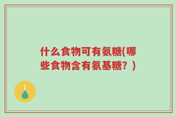什么食物可有氨糖(哪些食物含有氨基糖?)-第1张图片-超越 什么食物可有氨糖(哪些食物含有氨基糖?)-第1张图片-超越