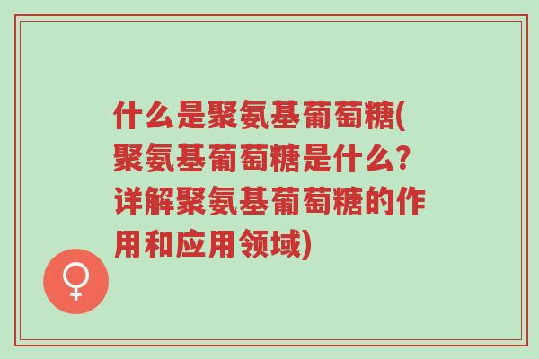 什么是聚氨基葡萄糖(聚氨基葡萄糖是什么?详解聚氨基葡萄糖的作用和应用领域)-第1张图片-超越 什么是聚氨基葡萄糖(聚氨基葡萄糖是什么?详解聚氨基葡萄糖的作用和应用领域)-第1张图片-超越