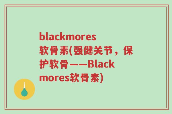 blackmores软骨素(强健关节,保护软骨——Blackmores软骨素)-第1张图片-超越 blackmores软骨素(强健关节,保护软骨——Blackmores软骨素)-第1张图片-超越