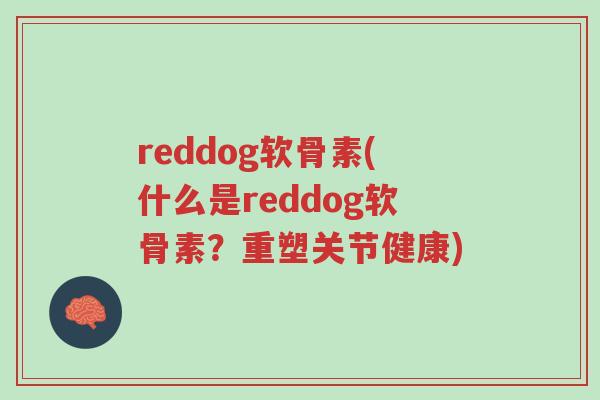 reddog软骨素(什么是reddog软骨素?重塑关节健康)-第1张图片-超越 reddog软骨素(什么是reddog软骨素?重塑关节健康)-第1张图片-超越