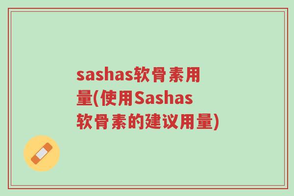 sashas软骨素用量(使用Sashas软骨素的建议用量)-第1张图片-超越 sashas软骨素用量(使用Sashas软骨素的建议用量)-第1张图片-超越