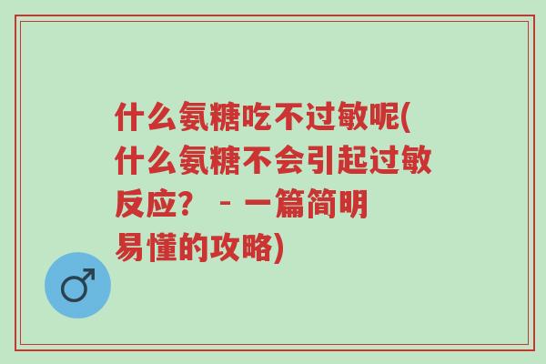 什么氨糖吃不过敏呢(什么氨糖不会引起过敏反应? - 一篇简明易懂的攻略)-第1张图片-超越 什么氨糖吃不过敏呢(什么氨糖不会引起过敏反应? - 一篇简明易懂的攻略)-第1张图片-超越