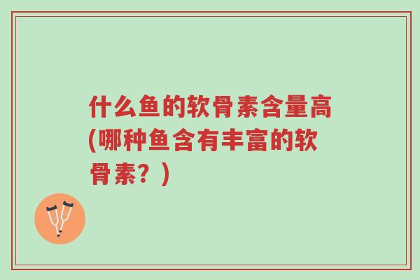什么鱼的软骨素含量高(哪种鱼含有丰富的软骨素?)-第1张图片-超越 什么鱼的软骨素含量高(哪种鱼含有丰富的软骨素?)-第1张图片-超越