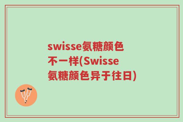 swisse氨糖颜色不一样(Swisse氨糖颜色异于往日)-第1张图片-超越 swisse氨糖颜色不一样(Swisse氨糖颜色异于往日)-第1张图片-超越