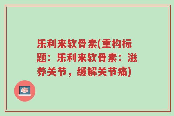 乐利来软骨素(重构标题:乐利来软骨素:滋养关节,缓解关节痛)-第1张图片-超越 乐利来软骨素(重构标题:乐利来软骨素:滋养关节,缓解关节痛)-第1张图片-超越