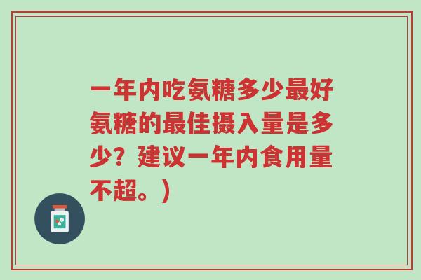 一年内吃氨糖多少最好氨糖的最佳摄入量是多少?建议一年内食用量不超。)-第1张图片-超越 一年内吃氨糖多少最好氨糖的最佳摄入量是多少?建议一年内食用量不超。)-第1张图片-超越
