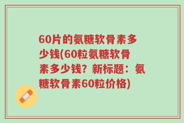 60片的氨糖软骨素多少钱(60粒氨糖软骨素多少钱?新标题:氨糖软骨素60粒价格)-第1张图片-超越 60片的氨糖软骨素多少钱(60粒氨糖软骨素多少钱?新标题:氨糖软骨素60粒价格)-第1张图片-超越