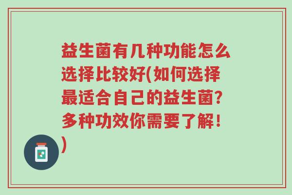 益生菌有几种功能怎么选择比较好(如何选择最适合自己的益生菌?多种功效你需要了解!)-第1张图片-超越 益生菌有几种功能怎么选择比较好(如何选择最适合自己的益生菌?多种功效你需要了解!)-第1张图片-超越