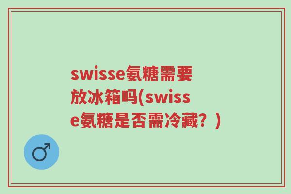 swisse氨糖需要放冰箱吗(swisse氨糖是否需冷藏?)-第1张图片-超越 swisse氨糖需要放冰箱吗(swisse氨糖是否需冷藏?)-第1张图片-超越