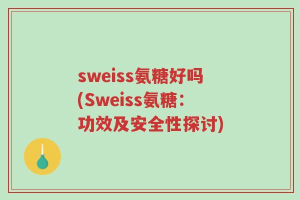 sweiss氨糖好吗(Sweiss氨糖：功效及安全性探讨)-第1张图片-超越