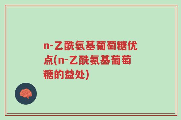 n-乙酰氨基葡萄糖优点(n-乙酰氨基葡萄糖的益处)-第1张图片-超越 n-乙酰氨基葡萄糖优点(n-乙酰氨基葡萄糖的益处)-第1张图片-超越