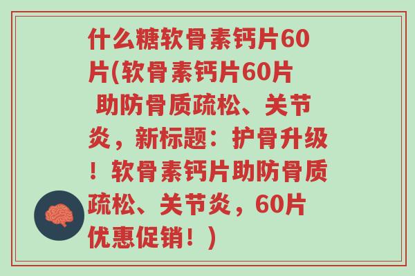 什么糖软骨素钙片60片(软骨素钙片60片 助防骨质疏松、关节炎,新标题:护骨升级!软骨素钙片助防骨质疏松、关节炎,60片优惠促销!)-第1张图片-超越 什么糖软骨素钙片60片(软骨素钙片60片 助防骨质疏松、关节炎,新标题:护骨升级!软骨素钙片助防骨质疏松、关节炎,60片优惠促销!)-第1张图片-超越
