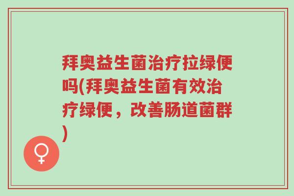 拜奥益生菌治疗拉绿便吗(拜奥益生菌有效治疗绿便,改善肠道菌群)-第1张图片-超越 拜奥益生菌治疗拉绿便吗(拜奥益生菌有效治疗绿便,改善肠道菌群)-第1张图片-超越