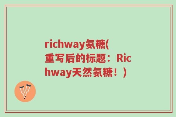 richway氨糖(重写后的标题:Richway天然氨糖!)-第1张图片-超越 richway氨糖(重写后的标题:Richway天然氨糖!)-第1张图片-超越