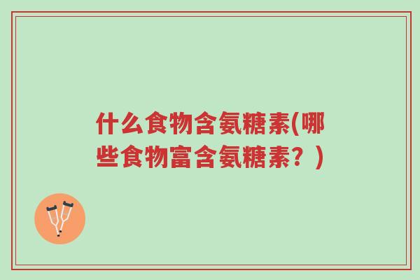 什么食物含氨糖素(哪些食物富含氨糖素?)-第1张图片-超越 什么食物含氨糖素(哪些食物富含氨糖素?)-第1张图片-超越