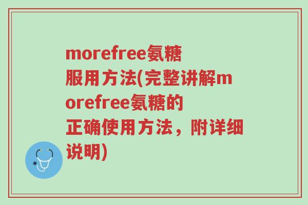 morefree氨糖服用方法(完整讲解morefree氨糖的正确使用方法,附详细说明)-第1张图片-超越 morefree氨糖服用方法(完整讲解morefree氨糖的正确使用方法,附详细说明)-第1张图片-超越