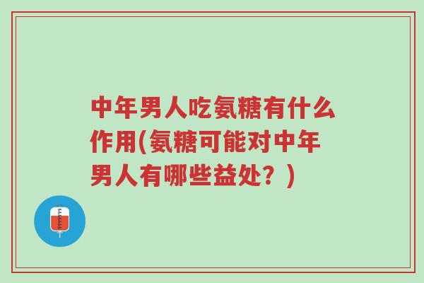 中年男人吃氨糖有什么作用(氨糖可能对中年男人有哪些益处?)-第1张图片-超越 中年男人吃氨糖有什么作用(氨糖可能对中年男人有哪些益处?)-第1张图片-超越