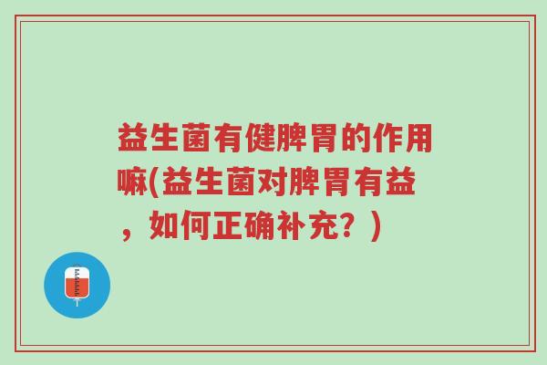 益生菌有健脾胃的作用嘛(益生菌对脾胃有益,如何正确补充?)-第1张图片-超越 益生菌有健脾胃的作用嘛(益生菌对脾胃有益,如何正确补充?)-第1张图片-超越