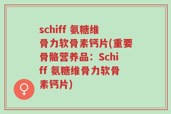 schiff 氨糖维骨力软骨素钙片(重要骨骼营养品:Schiff 氨糖维骨力软骨素钙片)-第1张图片-超越 schiff 氨糖维骨力软骨素钙片(重要骨骼营养品:Schiff 氨糖维骨力软骨素钙片)-第1张图片-超越