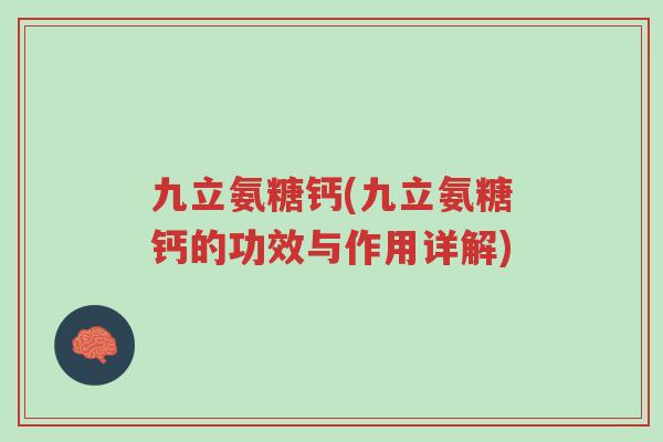 九立氨糖钙(九立氨糖钙的功效与作用详解)-第1张图片-超越 九立氨糖钙(九立氨糖钙的功效与作用详解)-第1张图片-超越