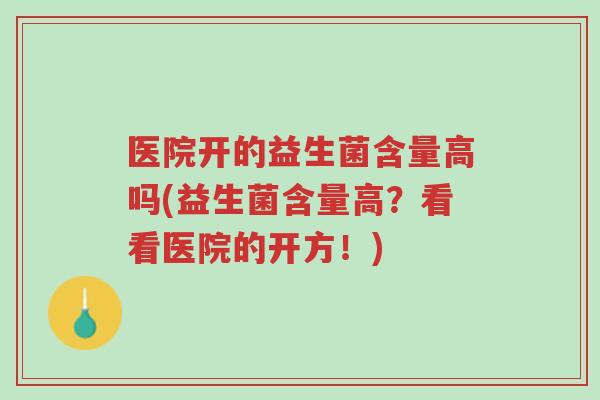医院开的益生菌含量高吗(益生菌含量高?看看医院的开方!)-第1张图片-超越 医院开的益生菌含量高吗(益生菌含量高?看看医院的开方!)-第1张图片-超越