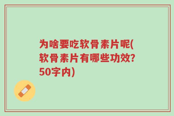为啥要吃软骨素片呢(软骨素片有哪些功效?50字内)-第1张图片-超越 为啥要吃软骨素片呢(软骨素片有哪些功效?50字内)-第1张图片-超越