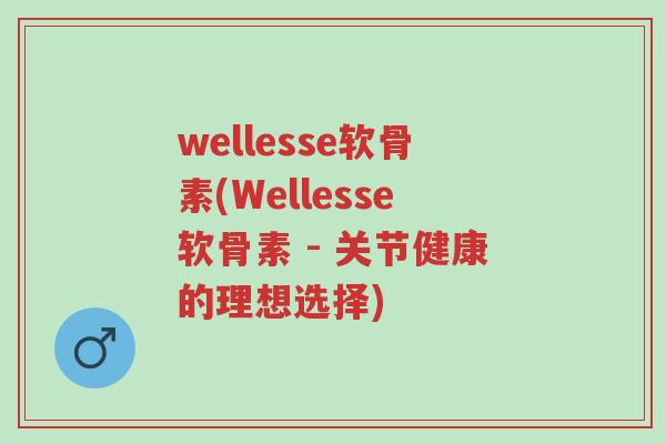 wellesse软骨素(Wellesse软骨素 - 关节健康的理想选择)-第1张图片-超越 wellesse软骨素(Wellesse软骨素 - 关节健康的理想选择)-第1张图片-超越