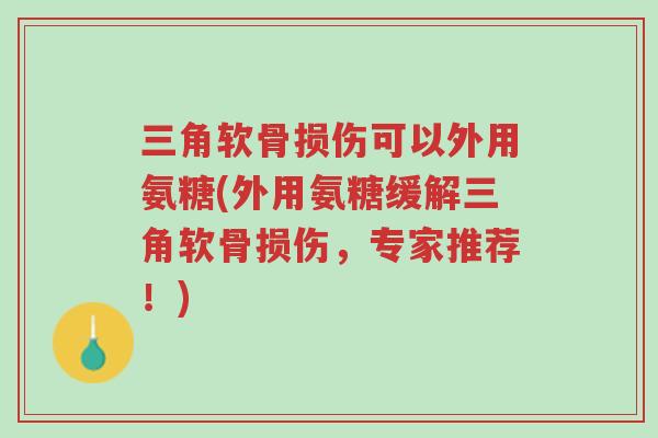三角软骨损伤可以外用氨糖(外用氨糖缓解三角软骨损伤,专家推荐!)-第1张图片-超越 三角软骨损伤可以外用氨糖(外用氨糖缓解三角软骨损伤,专家推荐!)-第1张图片-超越