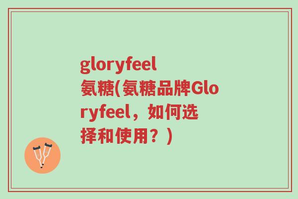 gloryfeel 氨糖(氨糖品牌Gloryfeel,如何选择和使用?)-第1张图片-超越 gloryfeel 氨糖(氨糖品牌Gloryfeel,如何选择和使用?)-第1张图片-超越